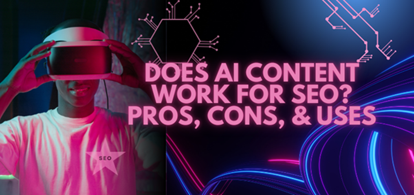 Does AI Content Work for SEO? Pros, Cons, & Uses