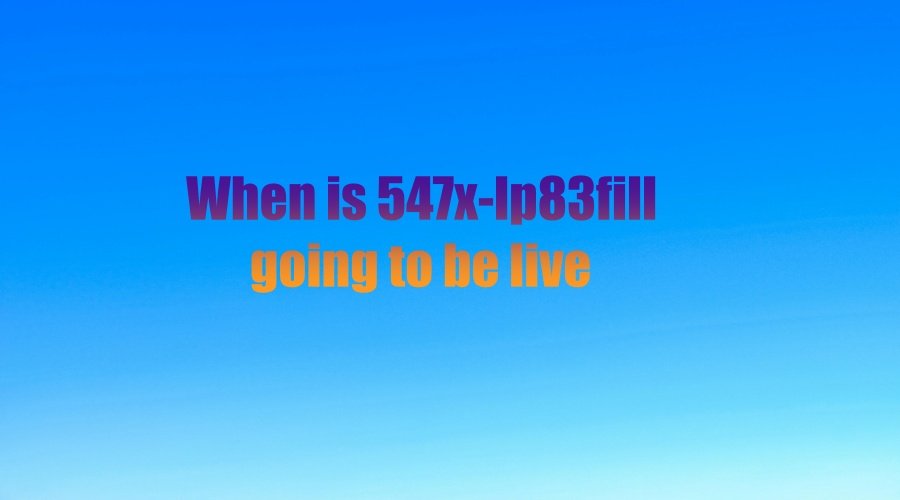 When Will 547X-LP83Fill Go Live? Latest Updates and Timeline