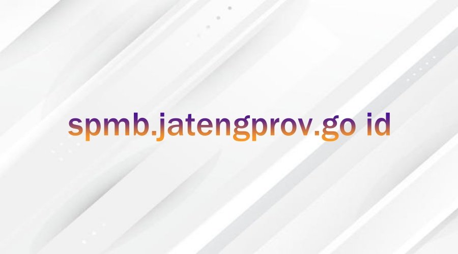 spmb.jatengprov.go id: What Should You Know About