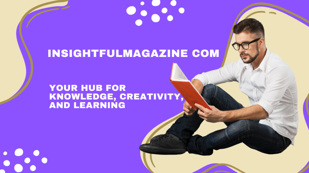 InsightfulMagazine com – Your hub for Knowledge, Creativity, and Learning InsightfulMagazine com