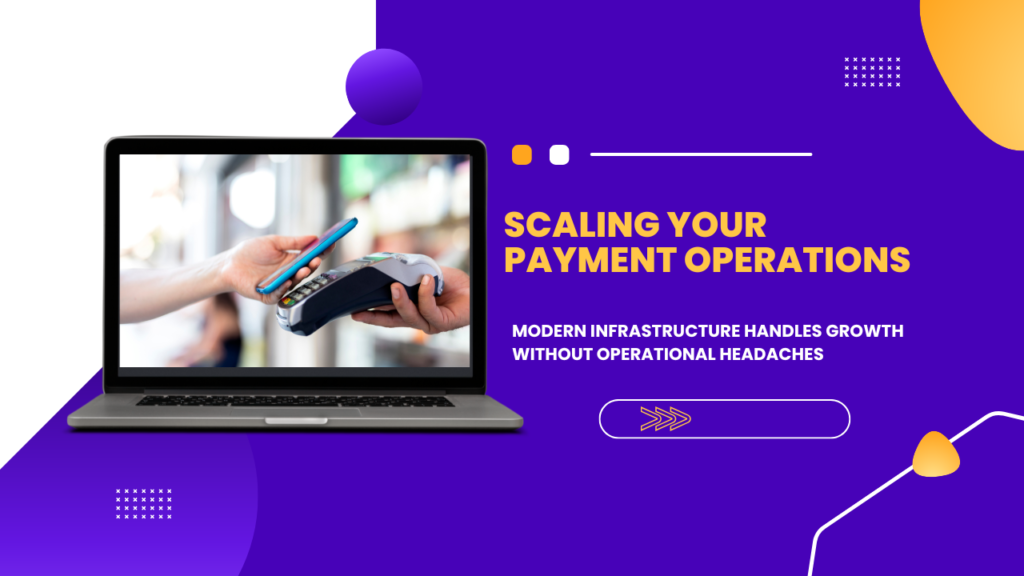 Scaling Your Payment Operations: How Modern Infrastructure Handles Growth Without Operational Headaches Scaling Your Payment Operations